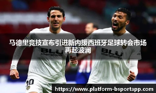 马德里竞技宣布引进新内援西班牙足球转会市场再起波澜
