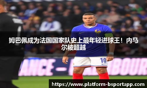 姆巴佩成为法国国家队史上最年轻进球王！内马尔被超越