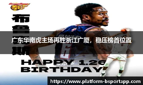 广东华南虎主场再胜浙江广厦，稳压榜首位置