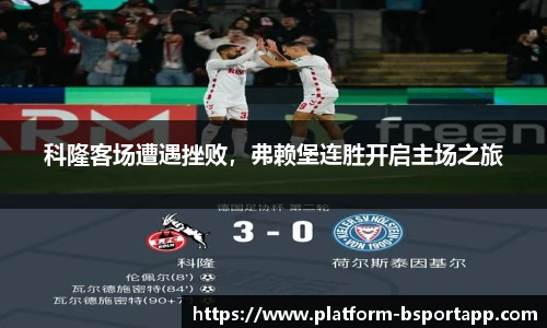科隆客场遭遇挫败，弗赖堡连胜开启主场之旅