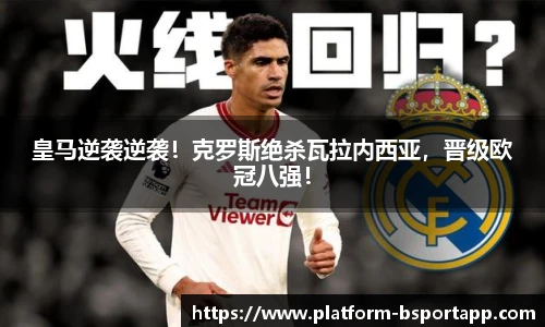 皇马逆袭逆袭！克罗斯绝杀瓦拉内西亚，晋级欧冠八强！