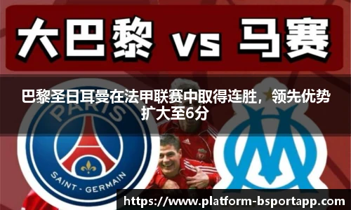 巴黎圣日耳曼在法甲联赛中取得连胜，领先优势扩大至6分