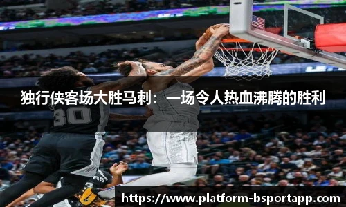 独行侠客场大胜马刺：一场令人热血沸腾的胜利