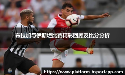 布拉加与伊斯坦比赛精彩回顾及比分分析