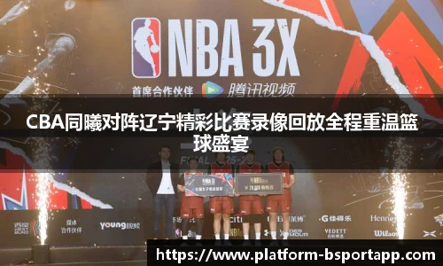 CBA同曦对阵辽宁精彩比赛录像回放全程重温篮球盛宴