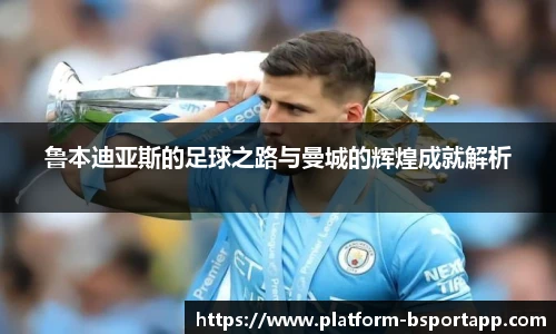 鲁本迪亚斯的足球之路与曼城的辉煌成就解析