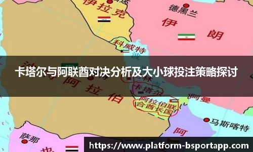卡塔尔与阿联酋对决分析及大小球投注策略探讨