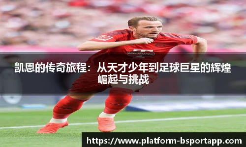 凯恩的传奇旅程：从天才少年到足球巨星的辉煌崛起与挑战