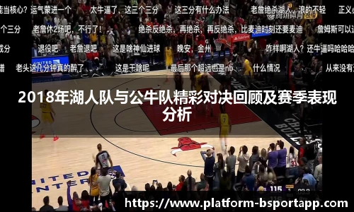 2018年湖人队与公牛队精彩对决回顾及赛季表现分析